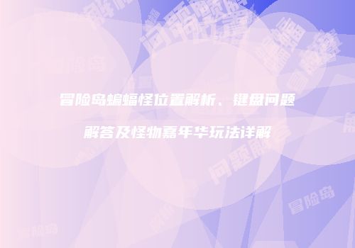 冒险岛蝙蝠怪位置解析、键盘问题解答及怪物嘉年华玩法详解