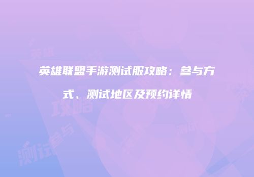 英雄联盟手游测试服攻略：参与方式、测试地区及预约详情