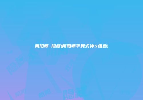 阴阳师 隐藏(阴阳师平民式神5组合)