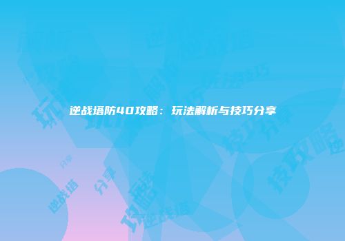 逆战塔防40攻略：玩法解析与技巧分享
