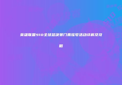 英雄联盟S10全球总决赛门票摇号活动详解及攻略
