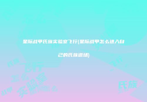 星际战甲氏族实验室飞行(星际战甲怎么进入自己的氏族道场)