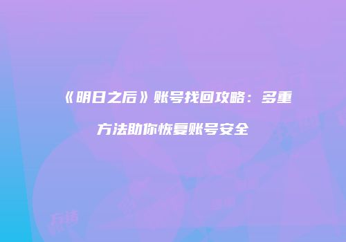 《明日之后》账号找回攻略：多重方法助你恢复账号安全