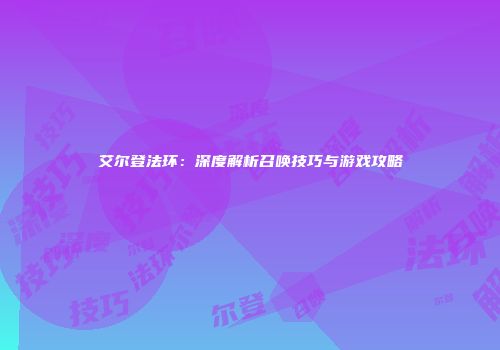 艾尔登法环：深度解析召唤技巧与游戏攻略