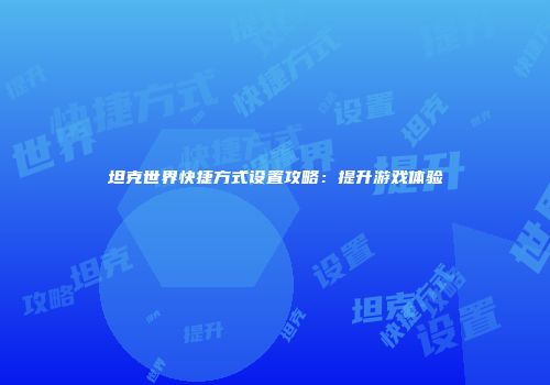 坦克世界快捷方式设置攻略：提升游戏体验