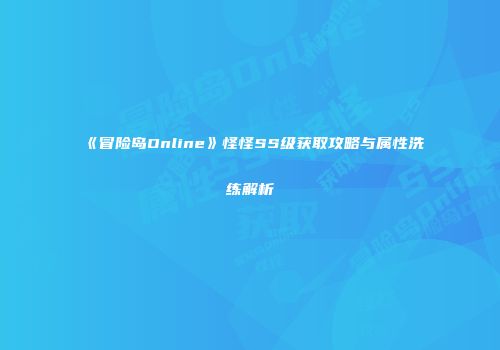 《冒险岛Online》怪怪SS级获取攻略与属性洗练解析