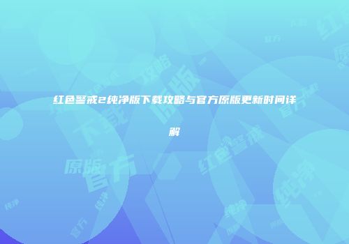 红色警戒2纯净版下载攻略与官方原版更新时间详解