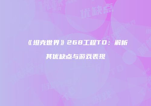 《坦克世界》268工程TD：解析其优缺点与游戏表现