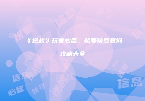 《逆战》玩家必备：账号信息查询攻略大全