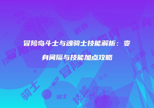 冒险岛斗士与魂骑士技能解析：变身间隔与技能加点攻略