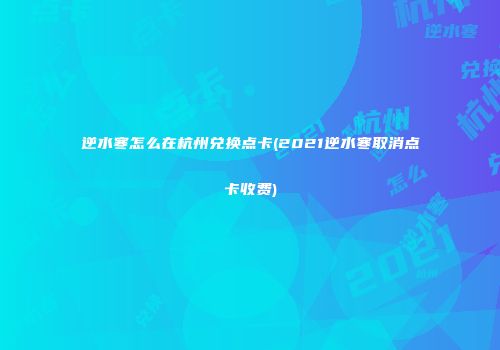 逆水寒怎么在杭州兑换点卡(2021逆水寒取消点卡收费)
