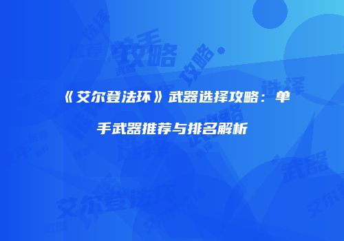 《艾尔登法环》武器选择攻略：单手武器推荐与排名解析