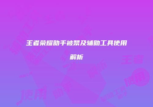 王者荣耀助手被禁及辅助工具使用解析