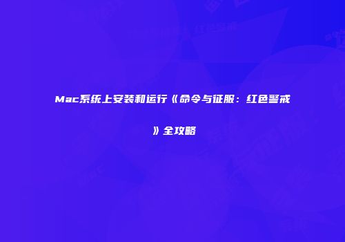 Mac系统上安装和运行《命令与征服：红色警戒》全攻略