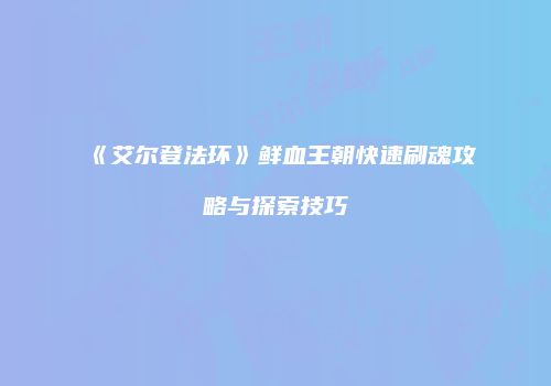 《艾尔登法环》鲜血王朝快速刷魂攻略与探索技巧