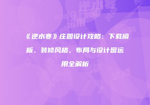 《逆水寒》庄园设计攻略：下载模板、装修风格、布局与设计图运用全解析