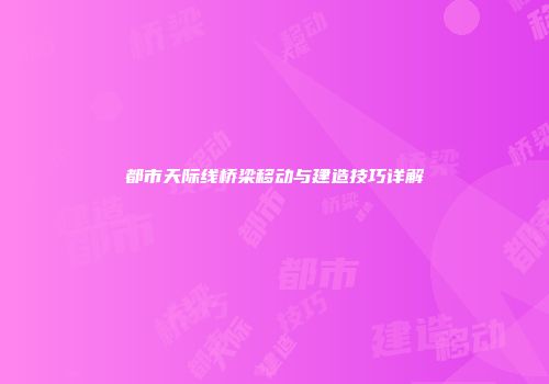 都市天际线桥梁移动与建造技巧详解
