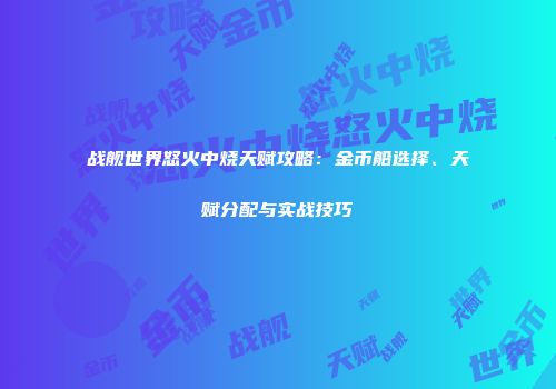 战舰世界怒火中烧天赋攻略：金币船选择、天赋分配与实战技巧