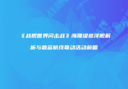 《战舰世界闪击战》海雕级巡洋舰解析与碧蓝航线联动活动前瞻