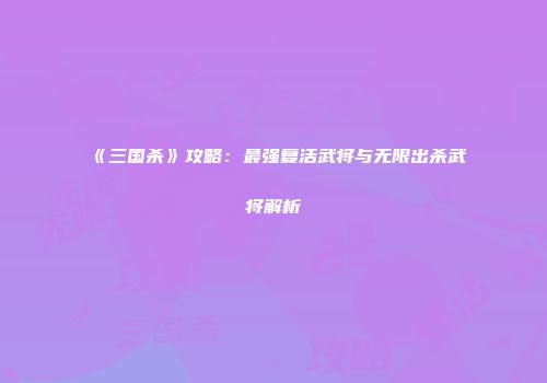 《三国杀》攻略：最强复活武将与无限出杀武将解析