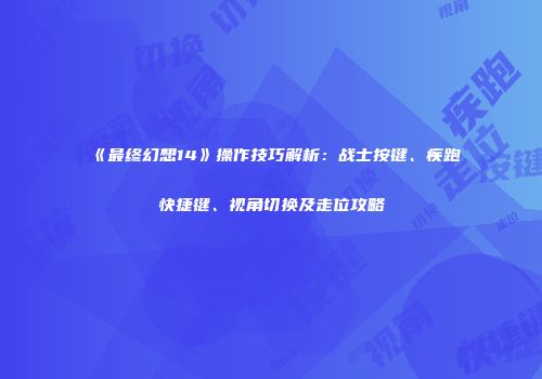 《最终幻想14》操作技巧解析：战士按键、疾跑快捷键、视角切换及走位攻略