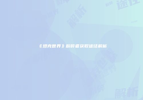 《坦克世界》粉碎者获取途径解析