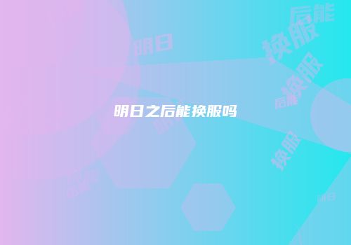 明日之后能换服吗
