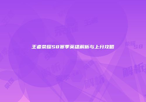 王者荣耀S8赛季英雄解析与上分攻略