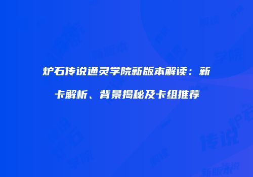 炉石传说通灵学院新版本解读：新卡解析、背景揭秘及卡组推荐