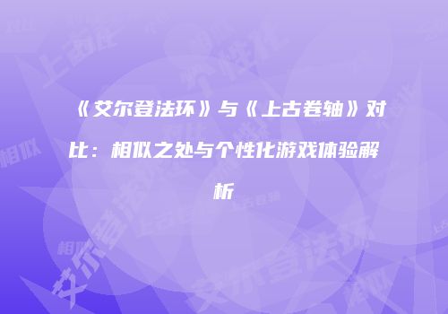 《艾尔登法环》与《上古卷轴》对比：相似之处与个性化游戏体验解析