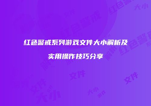 红色警戒系列游戏文件大小解析及实用操作技巧分享