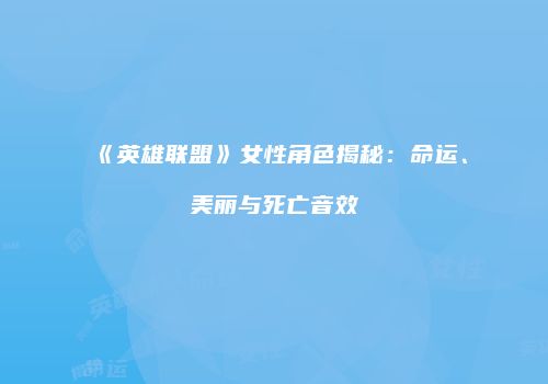《英雄联盟》女性角色揭秘：命运、美丽与死亡音效