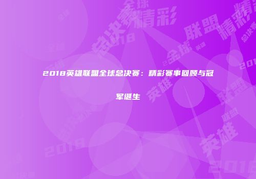 2018英雄联盟全球总决赛：精彩赛事回顾与冠军诞生