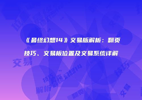 《最终幻想14》交易版解析：翻页技巧、交易板位置及交易系统详解