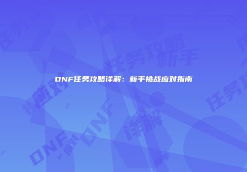 DNF任务攻略详解：新手挑战应对指南