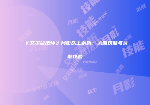 《艾尔登法环》月影战士解析：武器技能与获取攻略