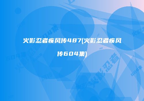 火影忍者疾风传487(火影忍者疾风传604集)