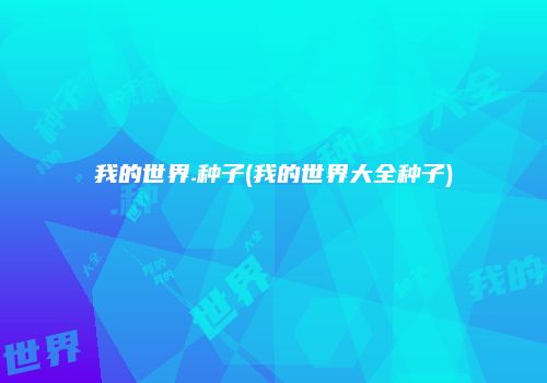 我的世界.种子(我的世界大全种子)