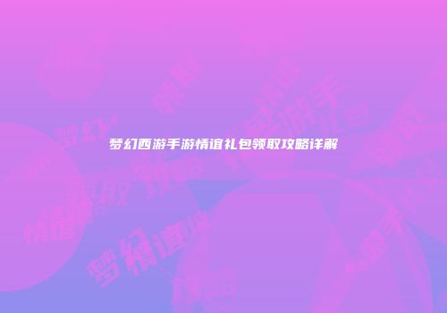 梦幻西游手游情谊礼包领取攻略详解