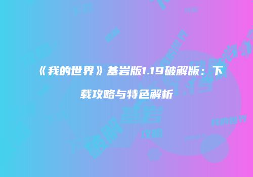 《我的世界》基岩版1.19破解版：下载攻略与特色解析
