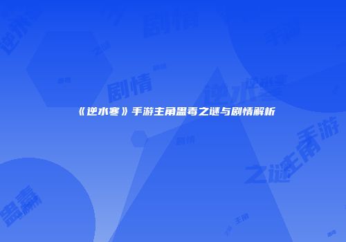 《逆水寒》手游主角蛊毒之谜与剧情解析