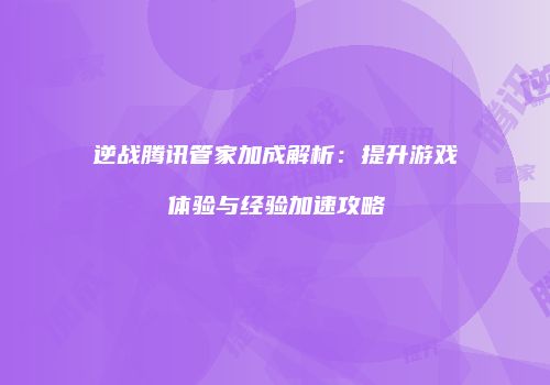 逆战腾讯管家加成解析：提升游戏体验与经验加速攻略