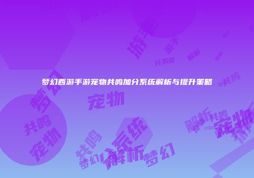 梦幻西游手游宠物共鸣加分系统解析与提升策略