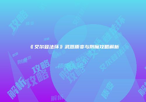 《艾尔登法环》武器质变与附魔攻略解析