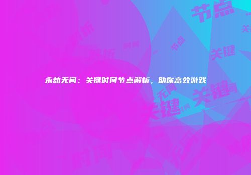 永劫无间：关键时间节点解析，助你高效游戏