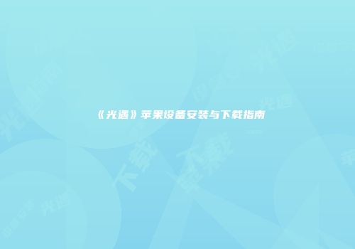 《光遇》苹果设备安装与下载指南