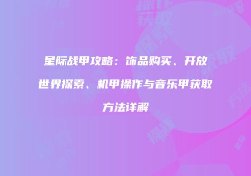 星际战甲攻略：饰品购买、开放世界探索、机甲操作与音乐甲获取方法详解