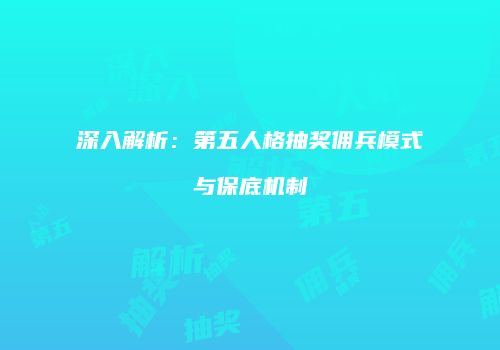 深入解析：第五人格抽奖佣兵模式与保底机制