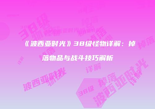 《波西亚时光》38级怪物详解：掉落物品与战斗技巧解析