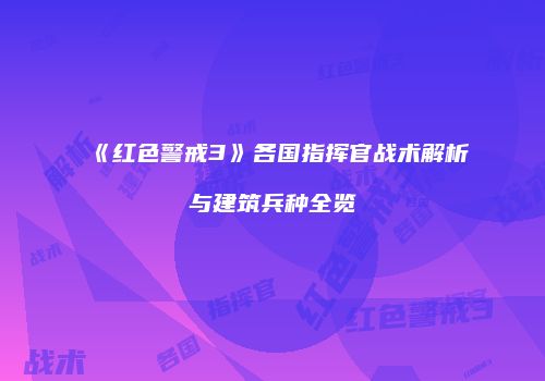 《红色警戒3》各国指挥官战术解析与建筑兵种全览